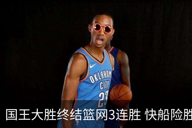 国王大胜终结篮网3连胜 快船险胜开拓者4连胜