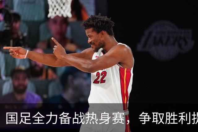 国足全力备战热身赛，争取胜利提振士气与排名！