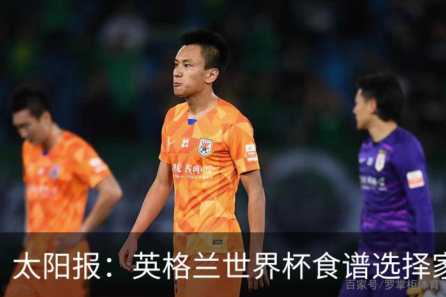 太阳报：英格兰世界杯食谱选择家乡风味，赛前吃焗豆吐司