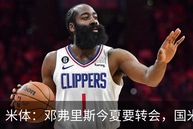 米体：邓弗里斯今夏要转会，国米一个月前就知晓此事